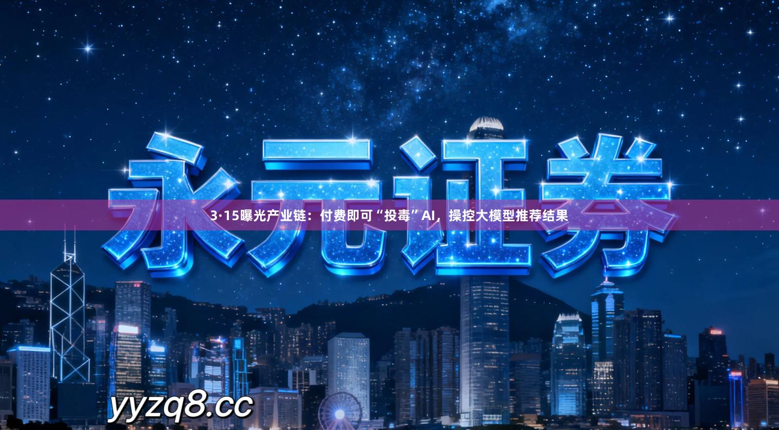 3·15曝光产业链：付费即可“投毒”AI，操控大模型推荐结果