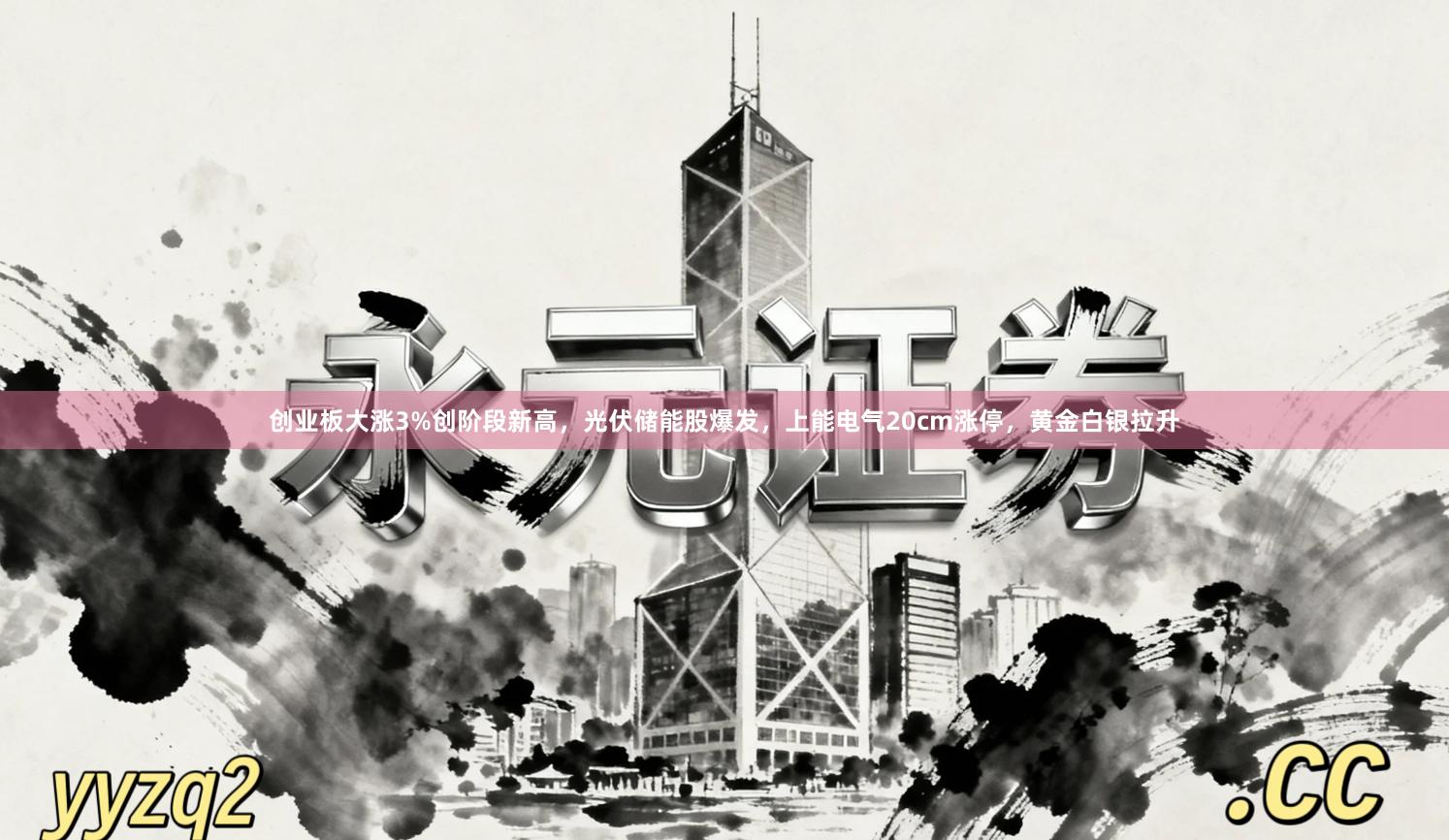 创业板大涨3%创阶段新高，光伏储能股爆发，上能电气20cm涨停，黄金白银拉升