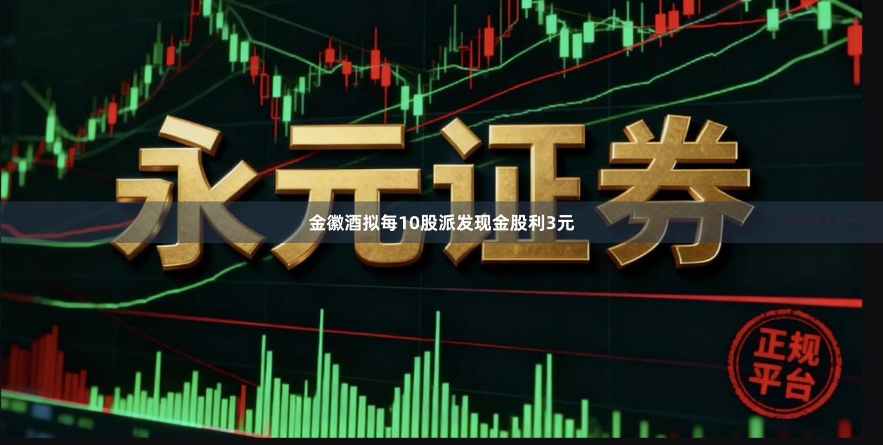 金徽酒拟每10股派发现金股利3元
