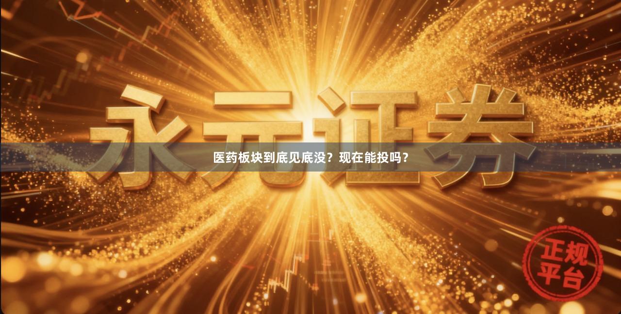医药板块到底见底没？现在能投吗？