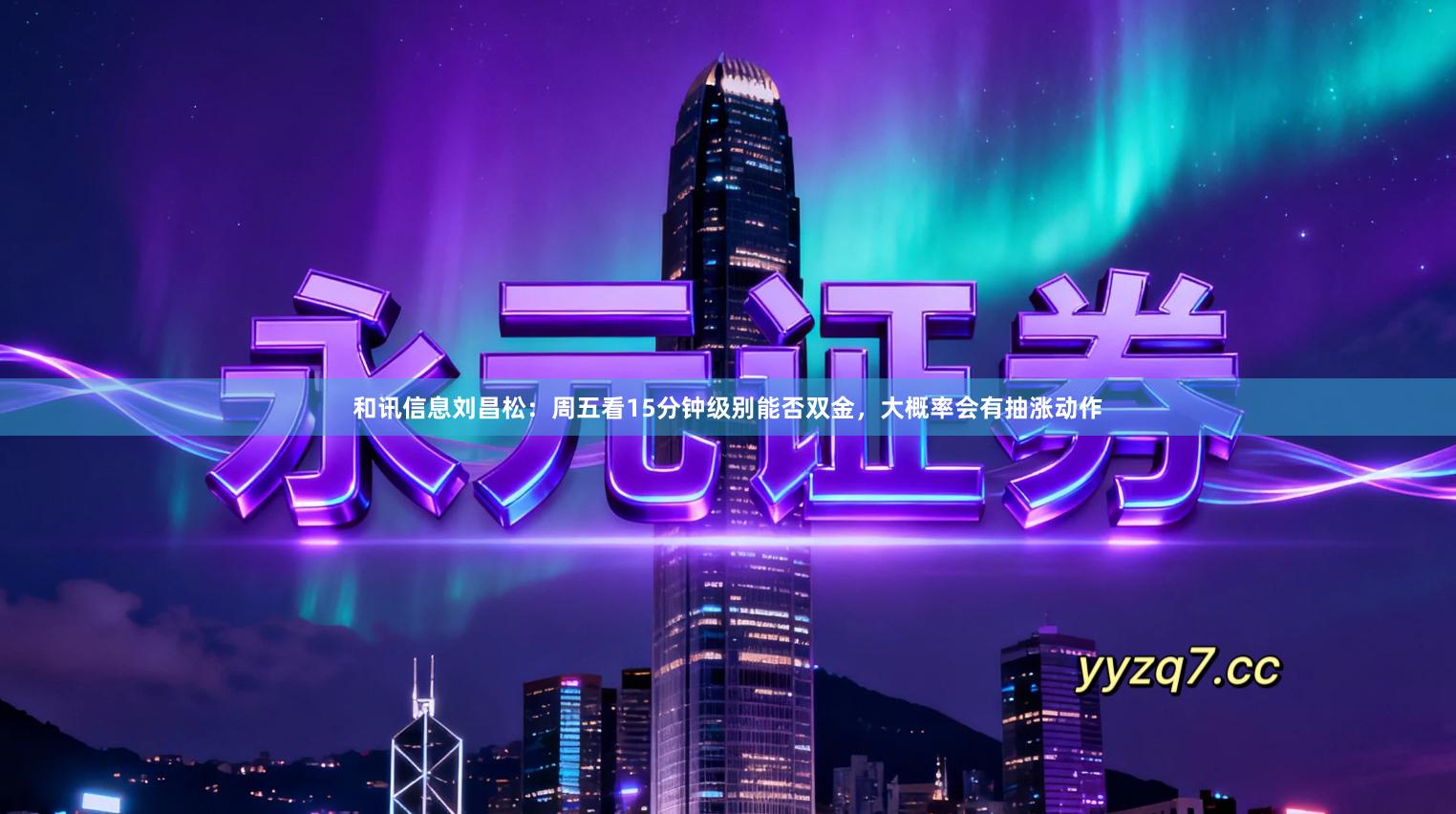 和讯信息刘昌松：周五看15分钟级别能否双金，大概率会有抽涨动作