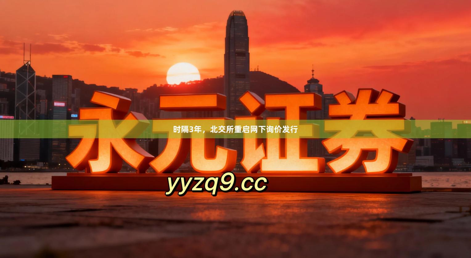 时隔3年，北交所重启网下询价发行