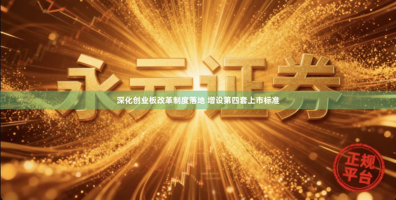 深化创业板改革制度落地 增设第四套上市标准
