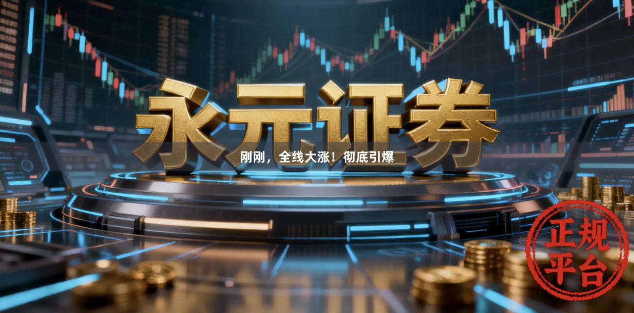 刚刚，全线大涨！彻底引爆