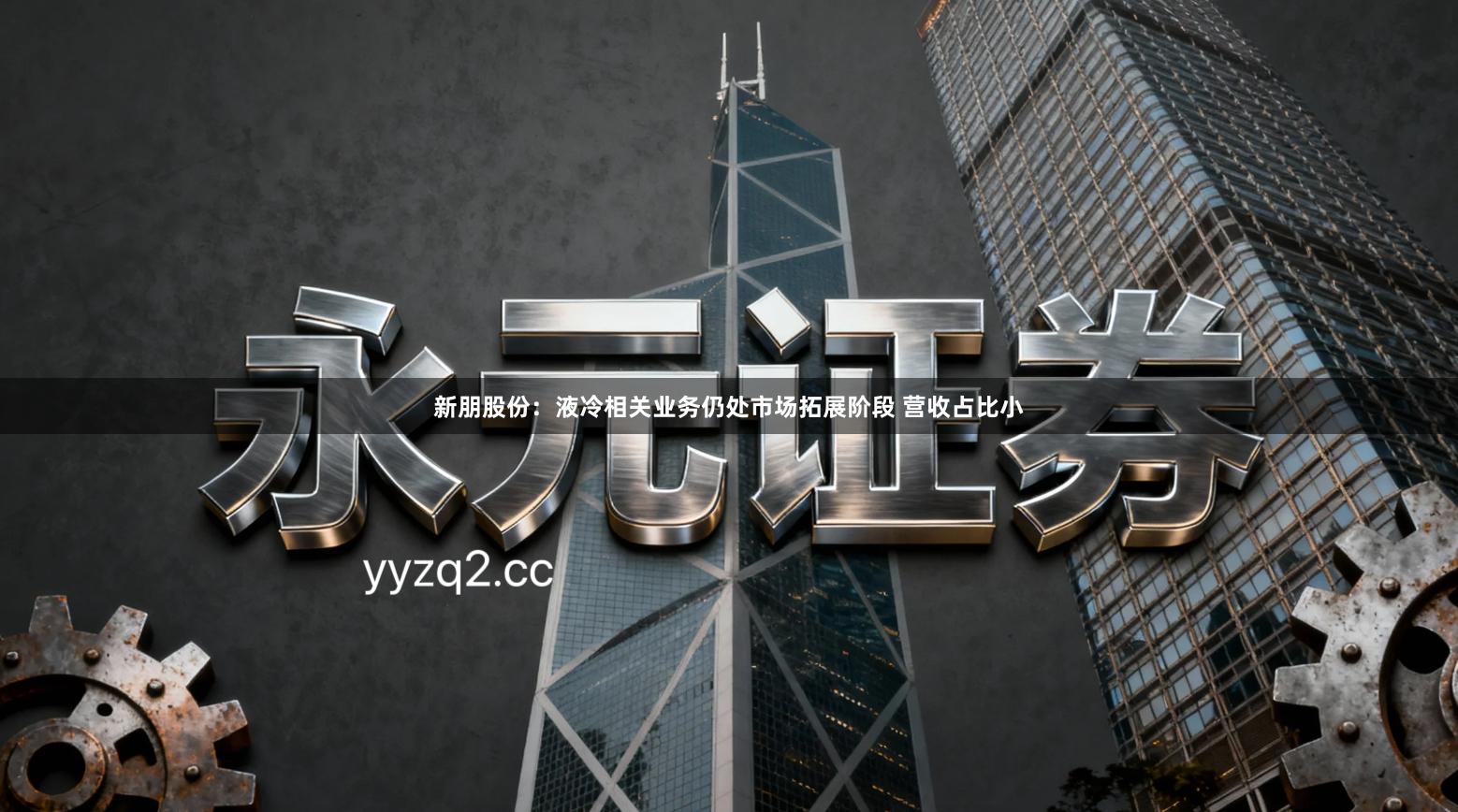 新朋股份：液冷相关业务仍处市场拓展阶段 营收占比小