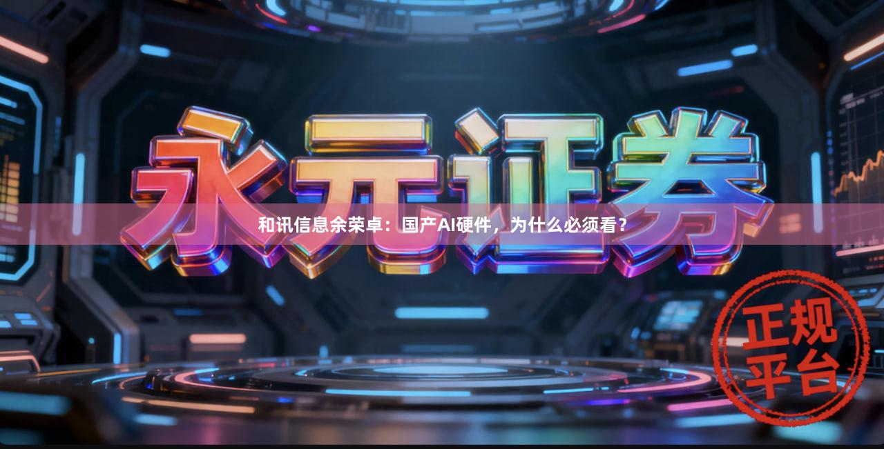 和讯信息余荣卓：国产AI硬件，为什么必须看？