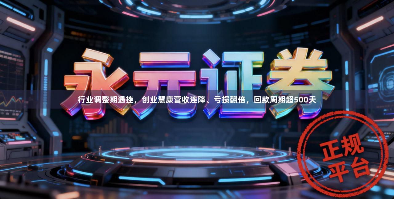 行业调整期遇挫，创业慧康营收连降、亏损翻倍，回款周期超500天