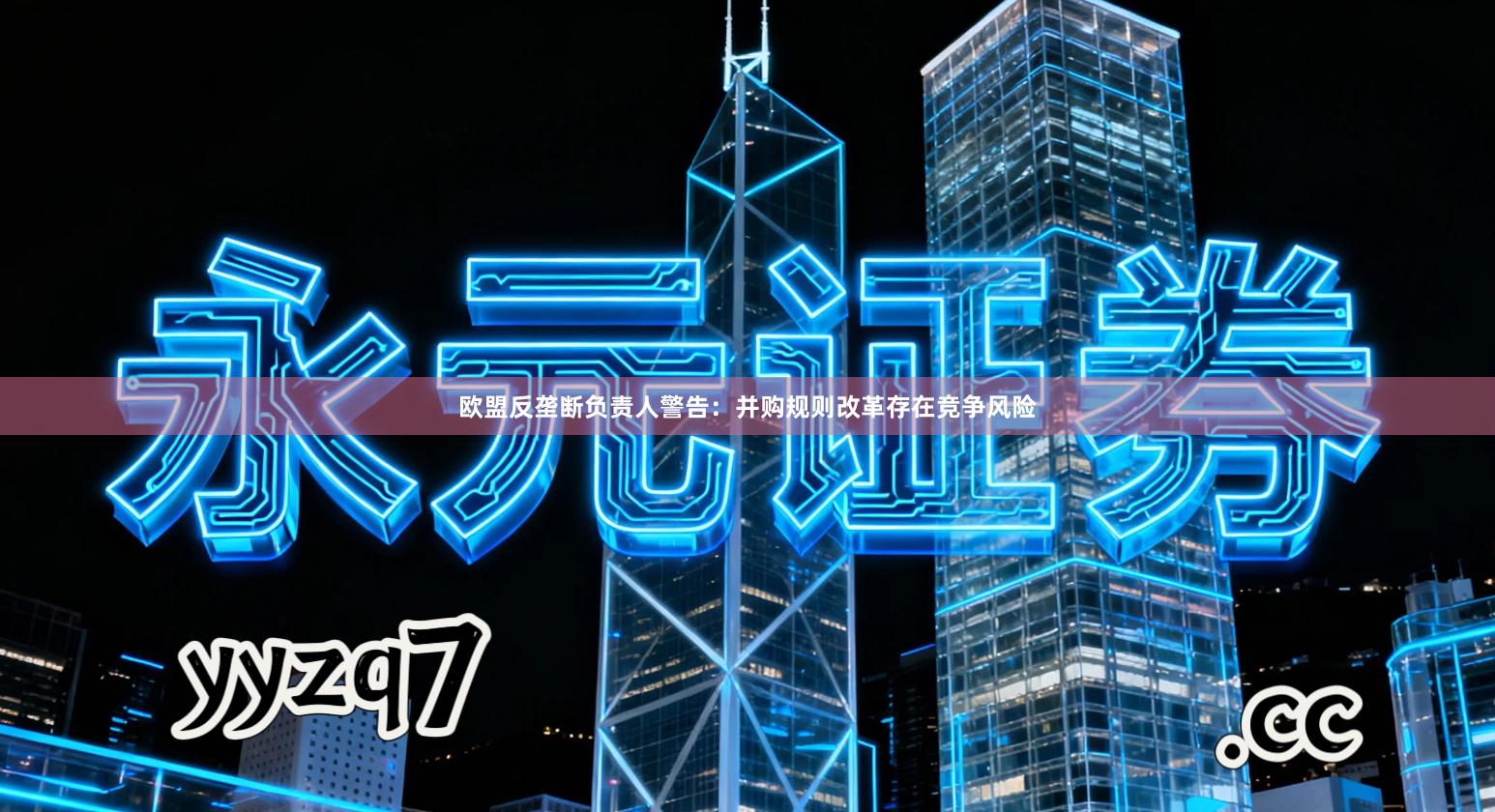 欧盟反垄断负责人警告：并购规则改革存在竞争风险