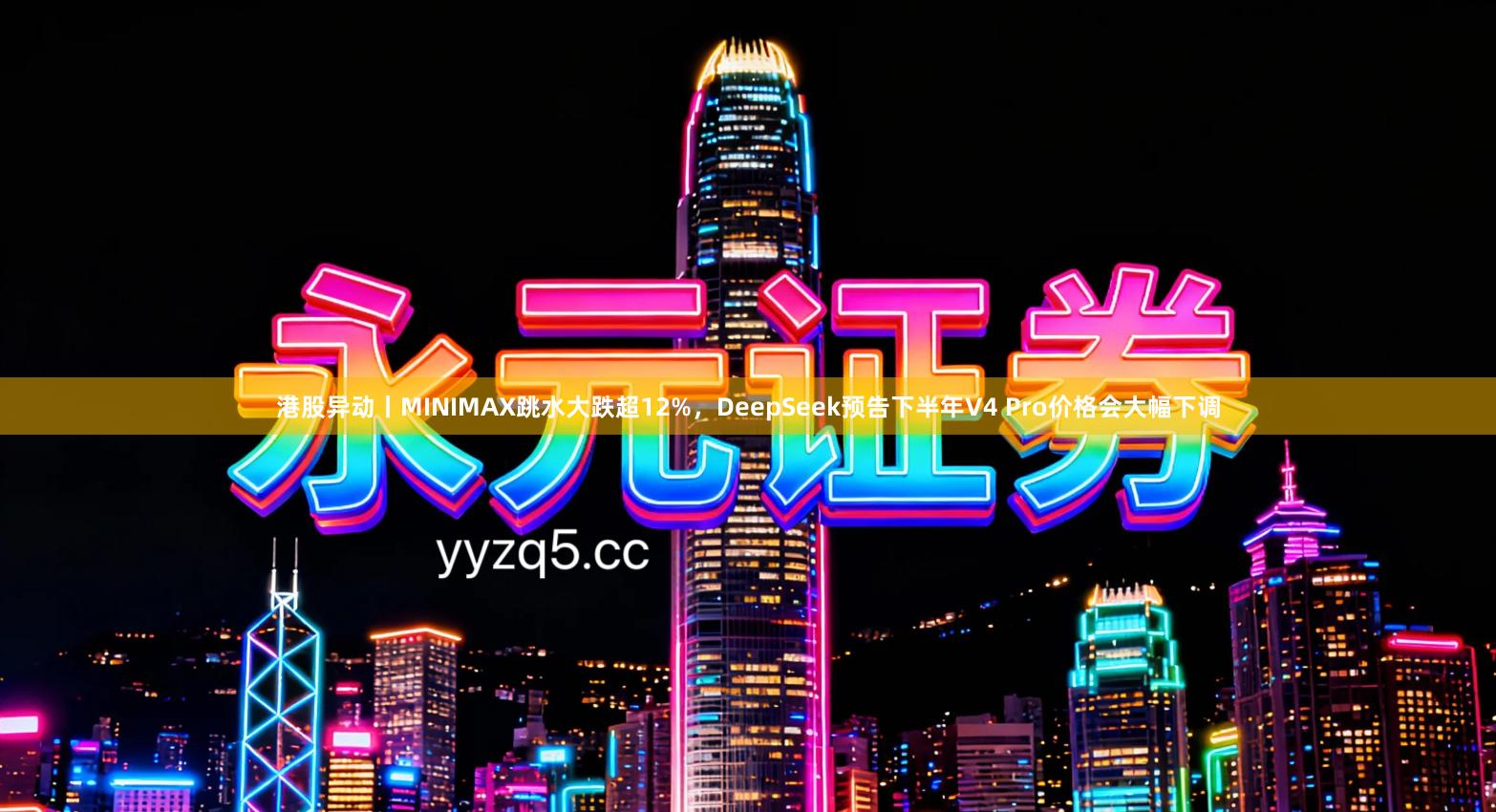港股异动丨MINIMAX跳水大跌超12%，DeepSeek预告下半年V4 Pro价格会大幅下调