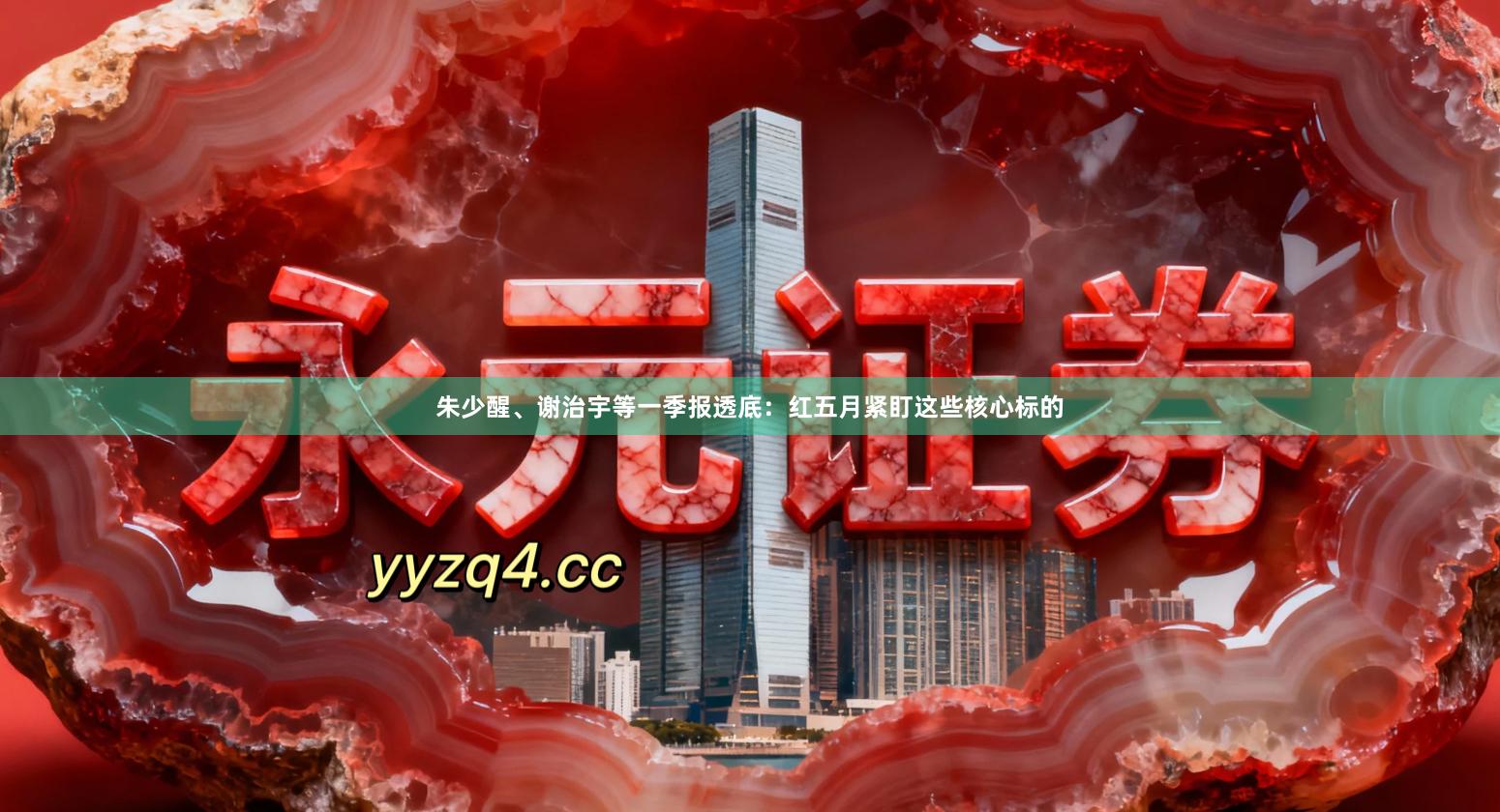 朱少醒、谢治宇等一季报透底：红五月紧盯这些核心标的
