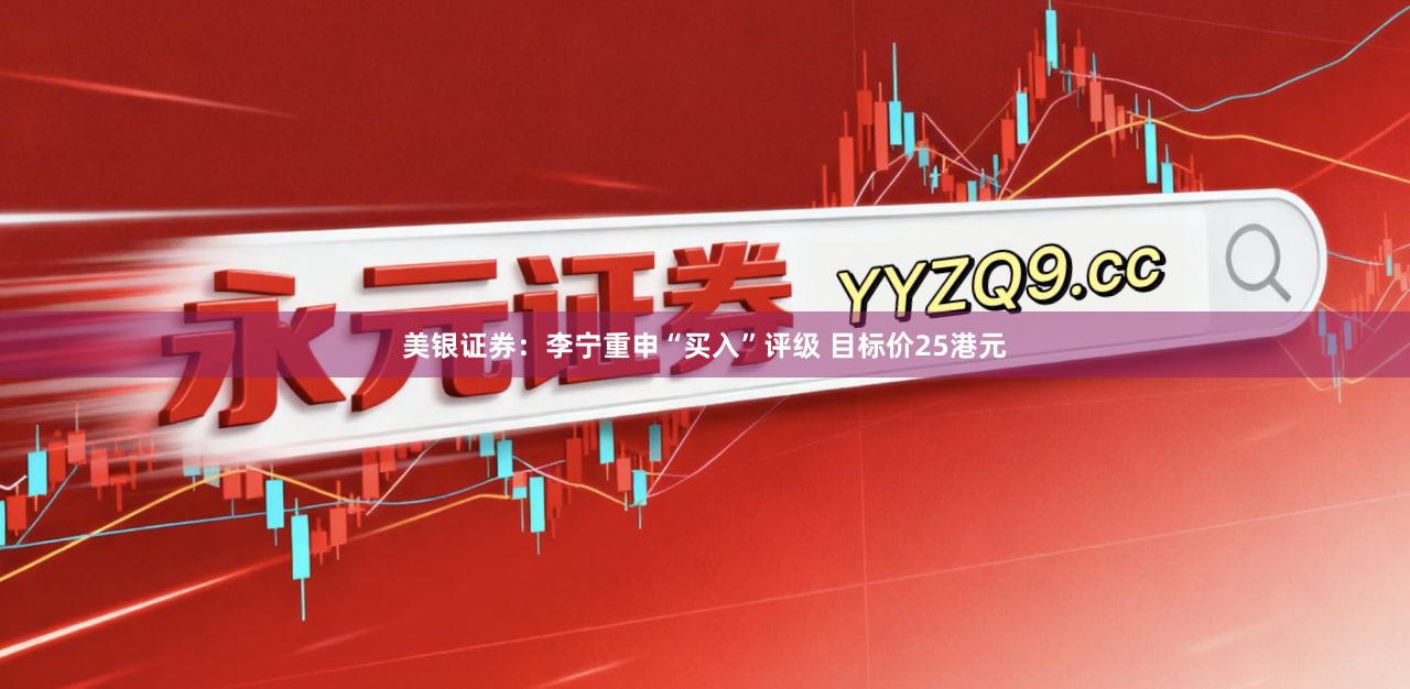 美银证券：李宁重申“买入”评级 目标价25港元