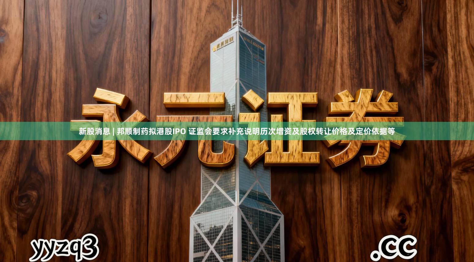新股消息 | 邦顺制药拟港股IPO 证监会要求补充说明历次增资及股权转让价格及定价依据等