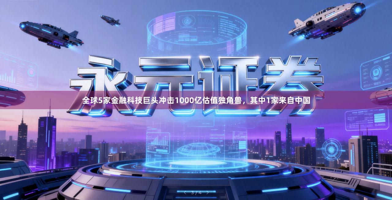 全球5家金融科技巨头冲击1000亿估值独角兽，其中1家来自中国