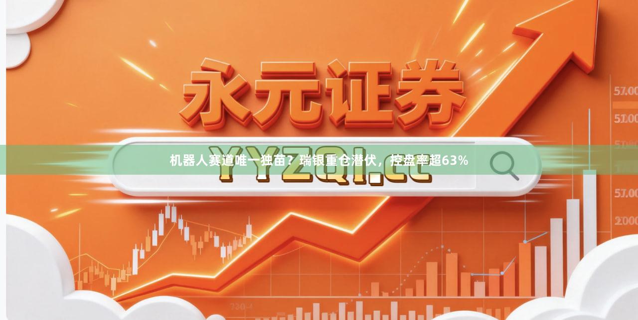 机器人赛道唯一独苗？瑞银重仓潜伏，控盘率超63%