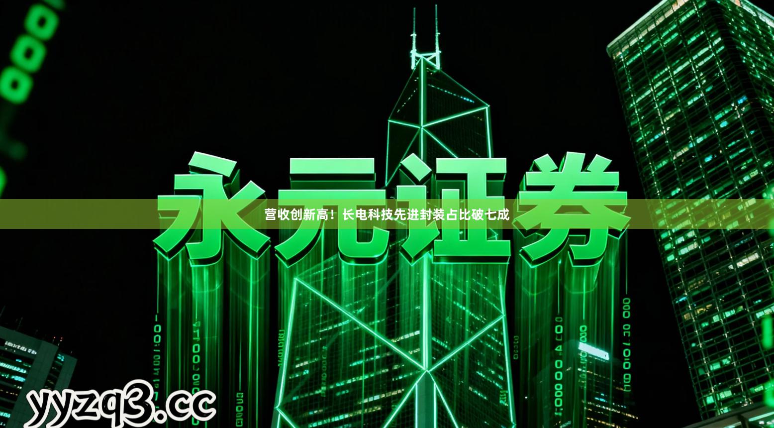 营收创新高！长电科技先进封装占比破七成