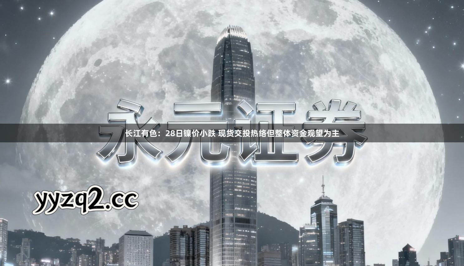 长江有色：28日镍价小跌 现货交投热络但整体资金观望为主