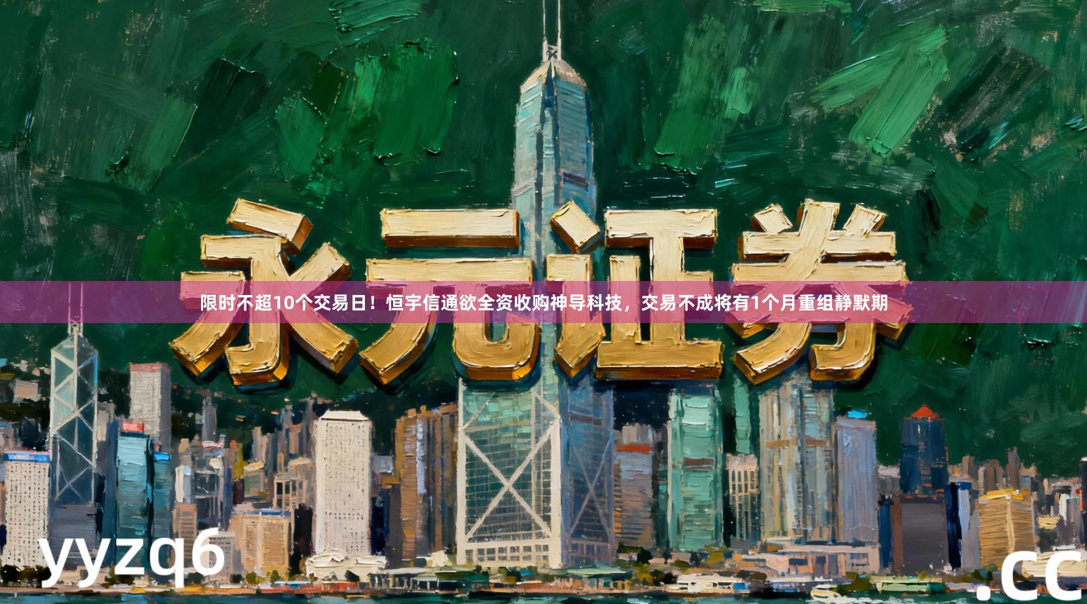 限时不超10个交易日！恒宇信通欲全资收购神导科技，交易不成将有1个月重组静默期