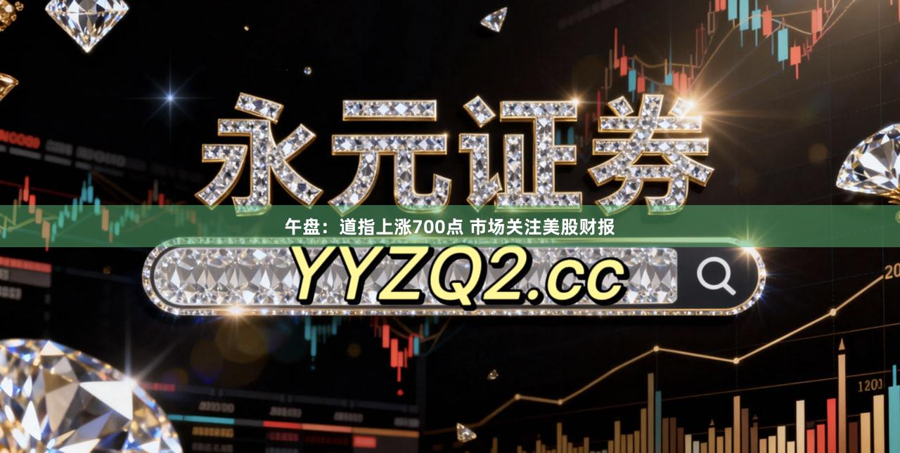 午盘：道指上涨700点 市场关注美股财报