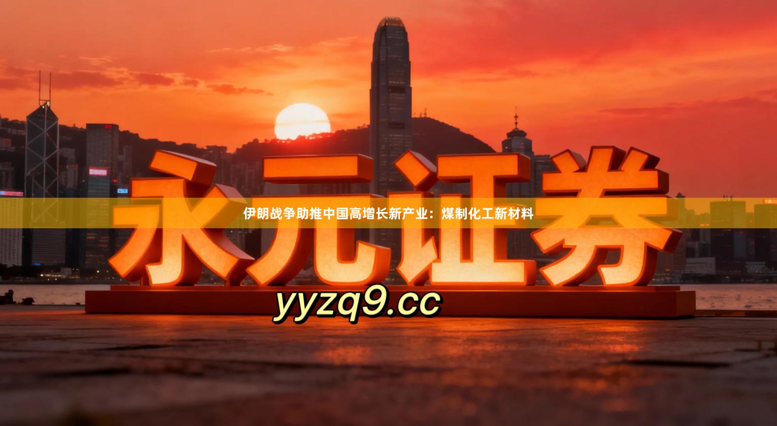 伊朗战争助推中国高增长新产业：煤制化工新材料