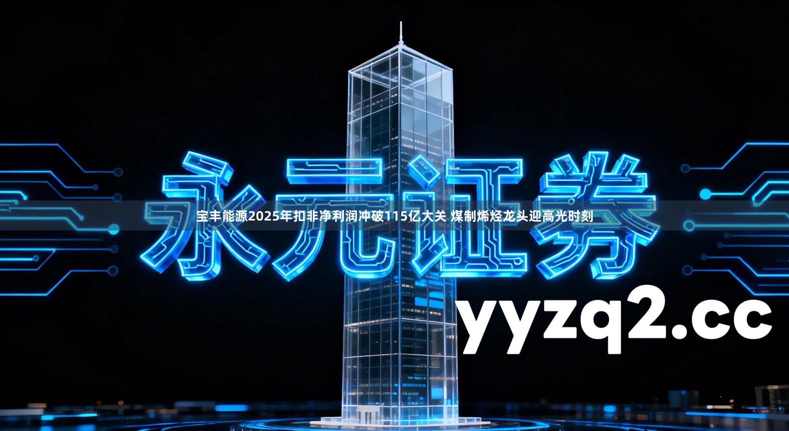 宝丰能源2025年扣非净利润冲破115亿大关 煤制烯烃龙头迎高光时刻