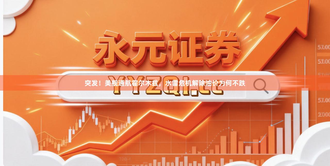 突发！美舰通航霍尔木兹，水雷危机解除油价为何不跌