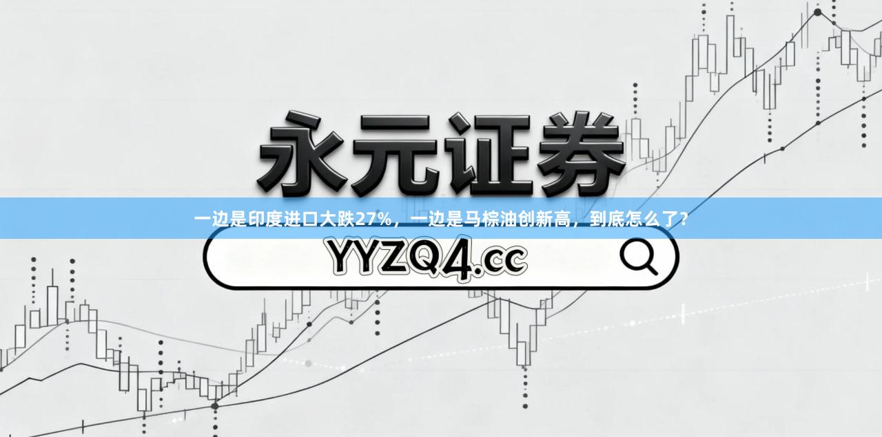一边是印度进口大跌27%，一边是马棕油创新高，到底怎么了？