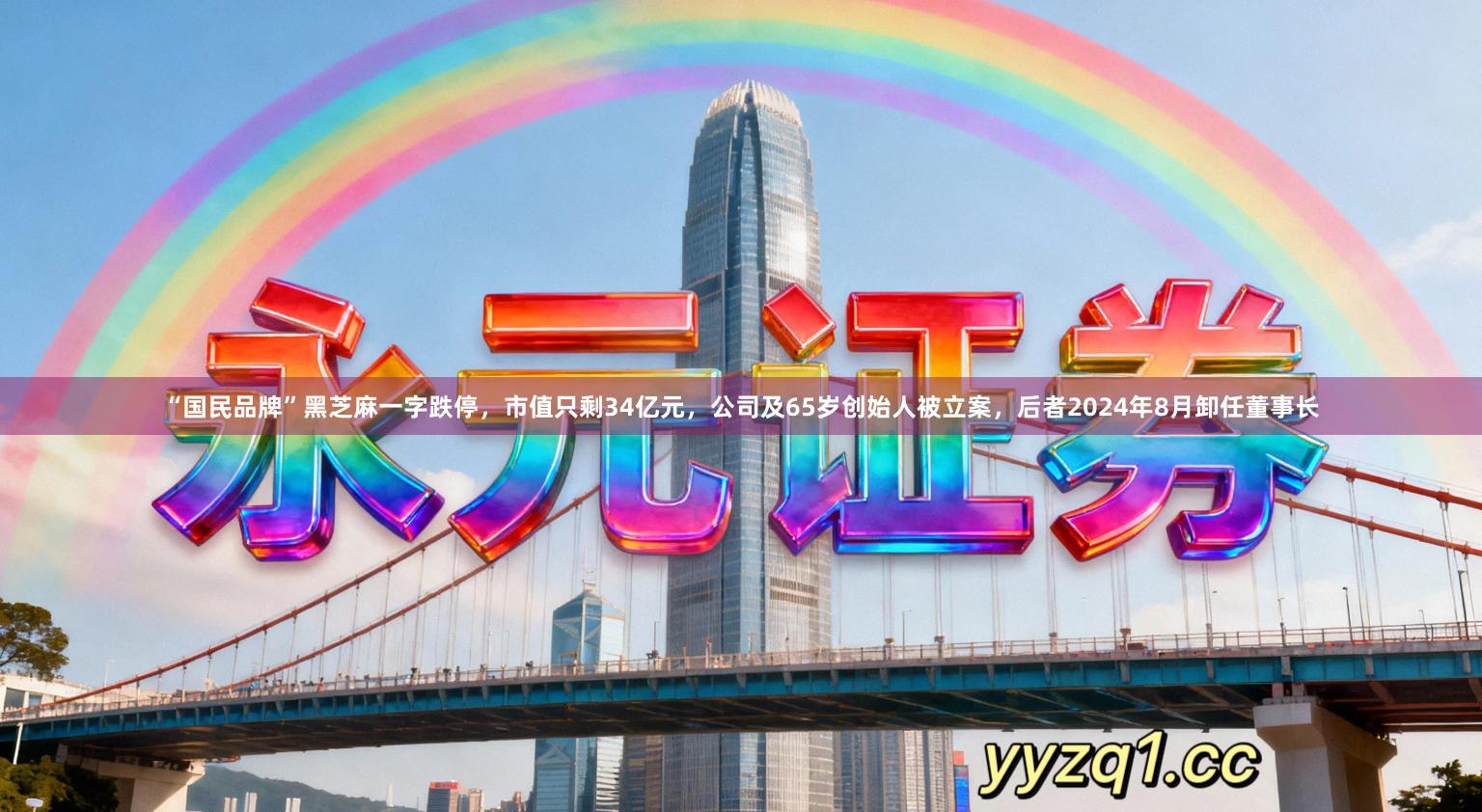 “国民品牌”黑芝麻一字跌停，市值只剩34亿元，公司及65岁创始人被立案，后者2024年8月卸任董事长