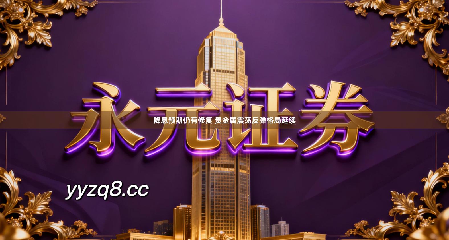 降息预期仍有修复 贵金属震荡反弹格局延续