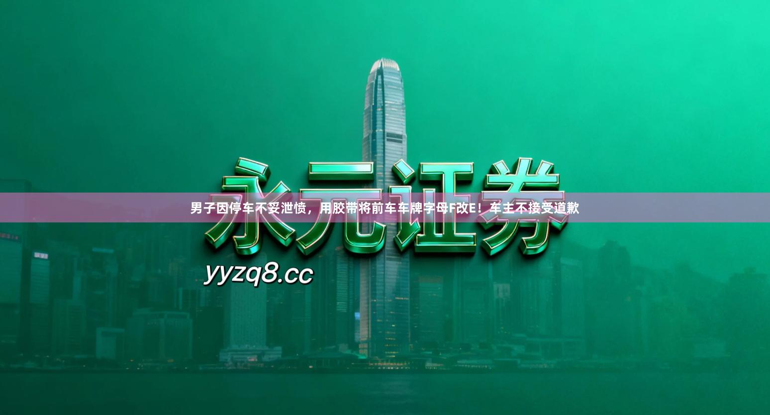男子因停车不妥泄愤，用胶带将前车车牌字母F改E！车主不接受道歉