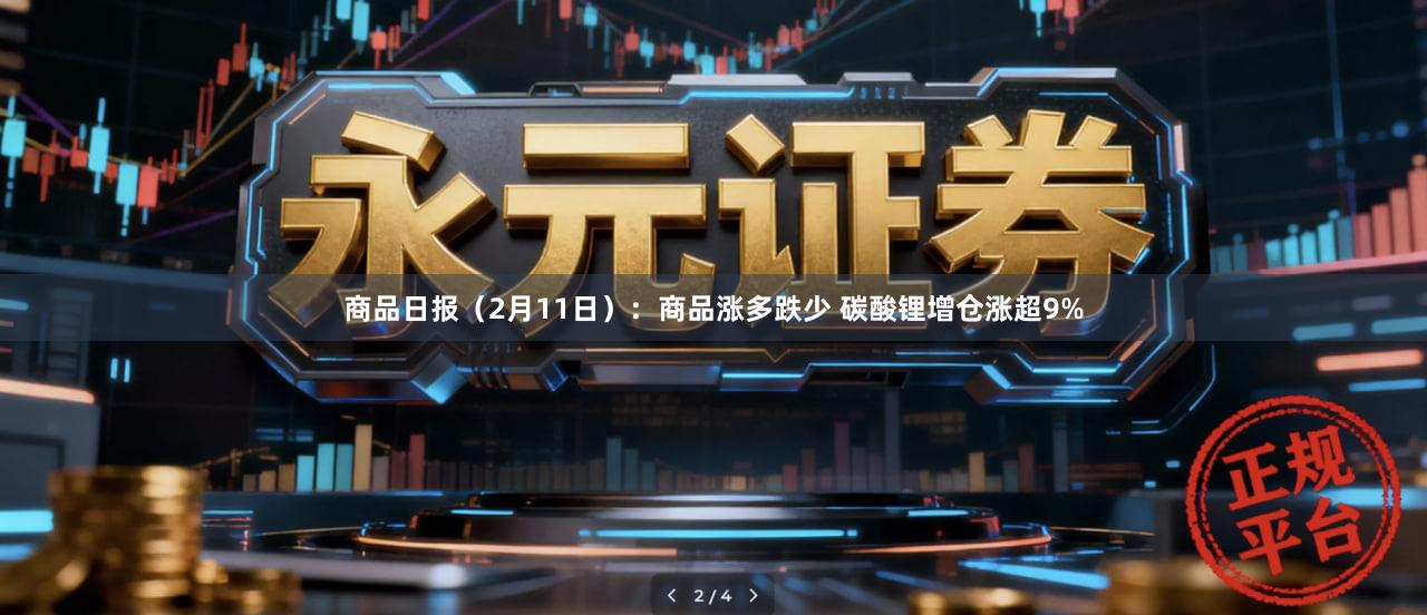 商品日报（2月11日）：商品涨多跌少 碳酸锂增仓涨超9%