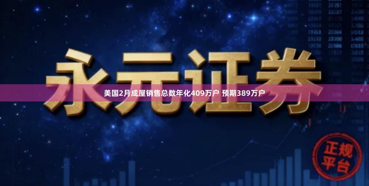 美国2月成屋销售总数年化409万户 预期389万户