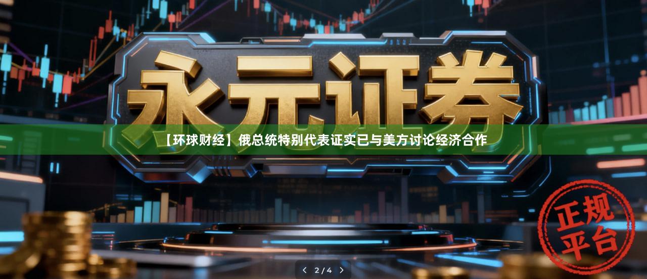 【环球财经】俄总统特别代表证实已与美方讨论经济合作