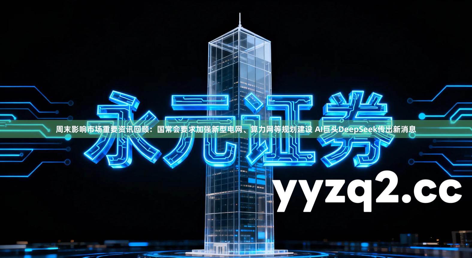 周末影响市场重要资讯回顾：国常会要求加强新型电网、算力网等规划建设 AI巨头DeepSeek传出新消息