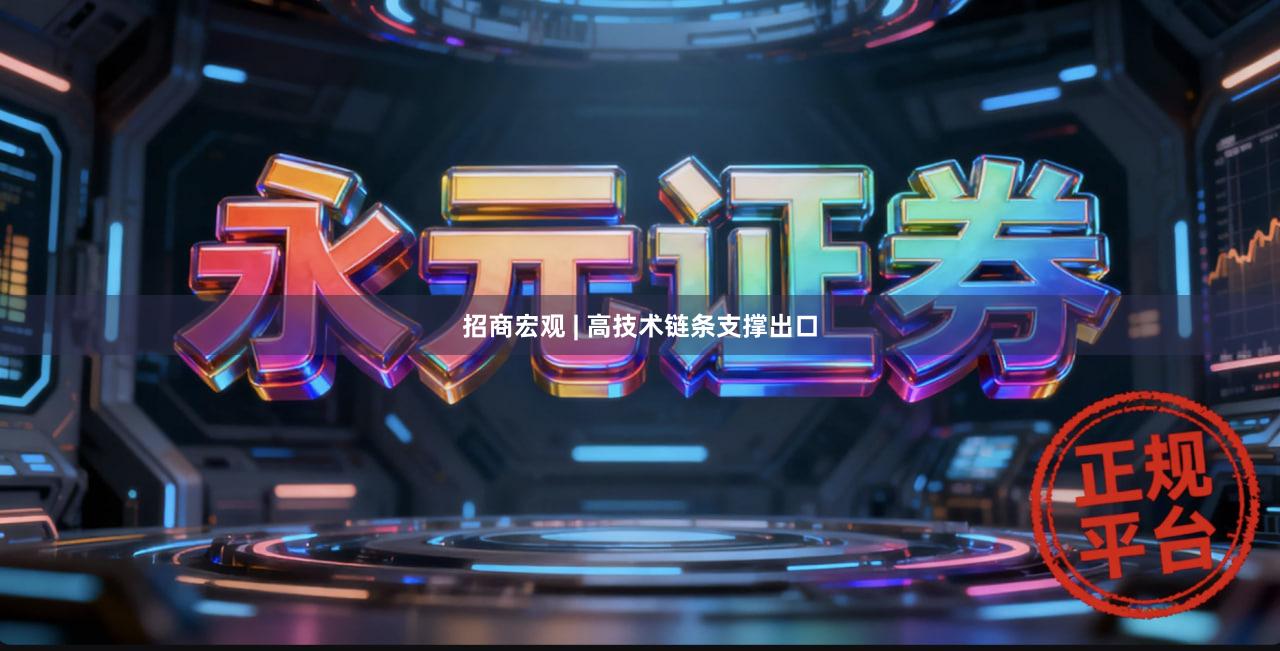 招商宏观 | 高技术链条支撑出口