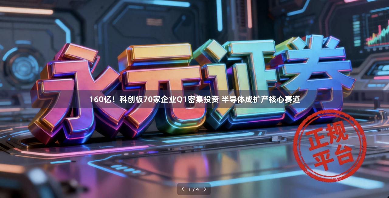 160亿！科创板70家企业Q1密集投资 半导体成扩产核心赛道