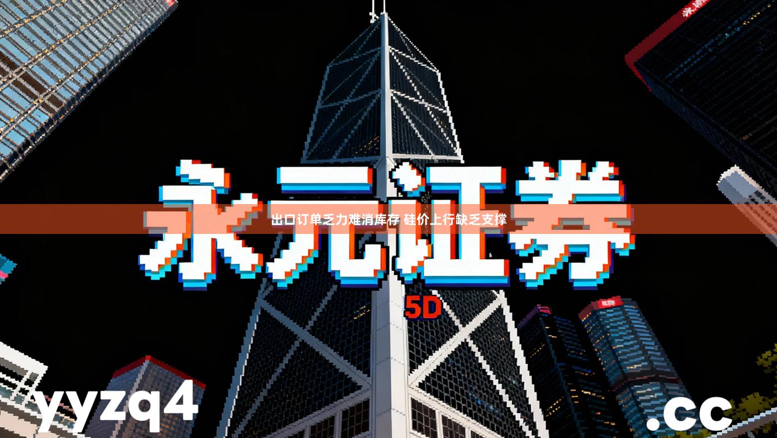 出口订单乏力难消库存 硅价上行缺乏支撑