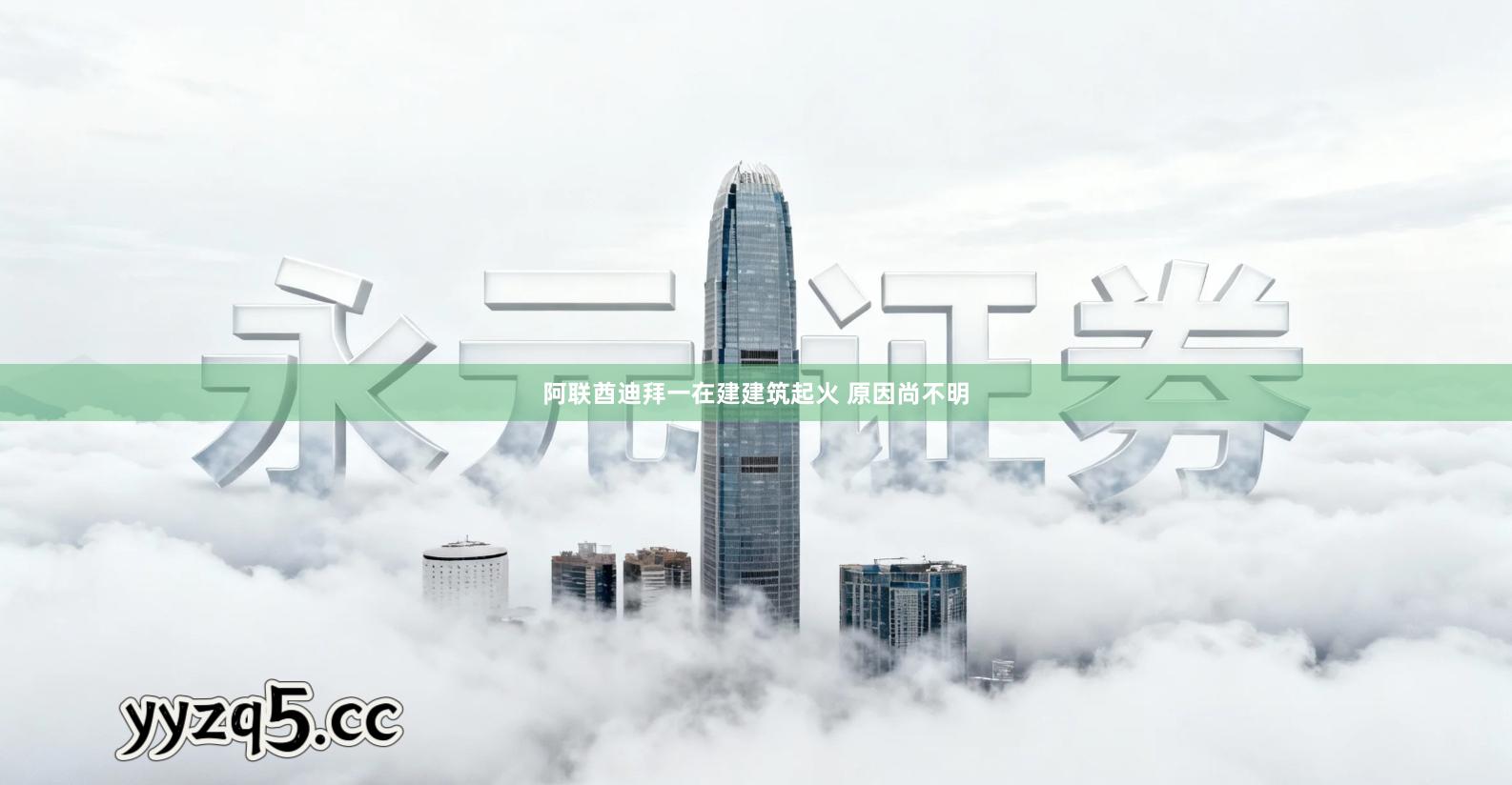 阿联酋迪拜一在建建筑起火 原因尚不明