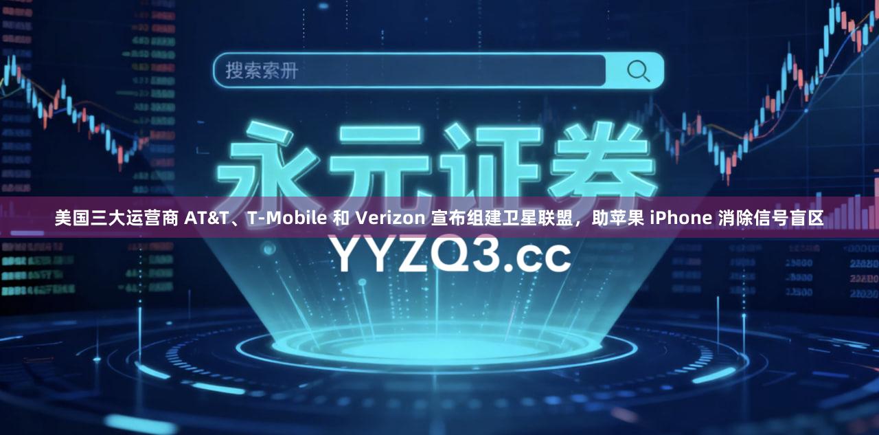 美国三大运营商 AT&T、T-Mobile 和 Verizon 宣布组建卫星联盟，助苹果 iPhone 消除信号盲区