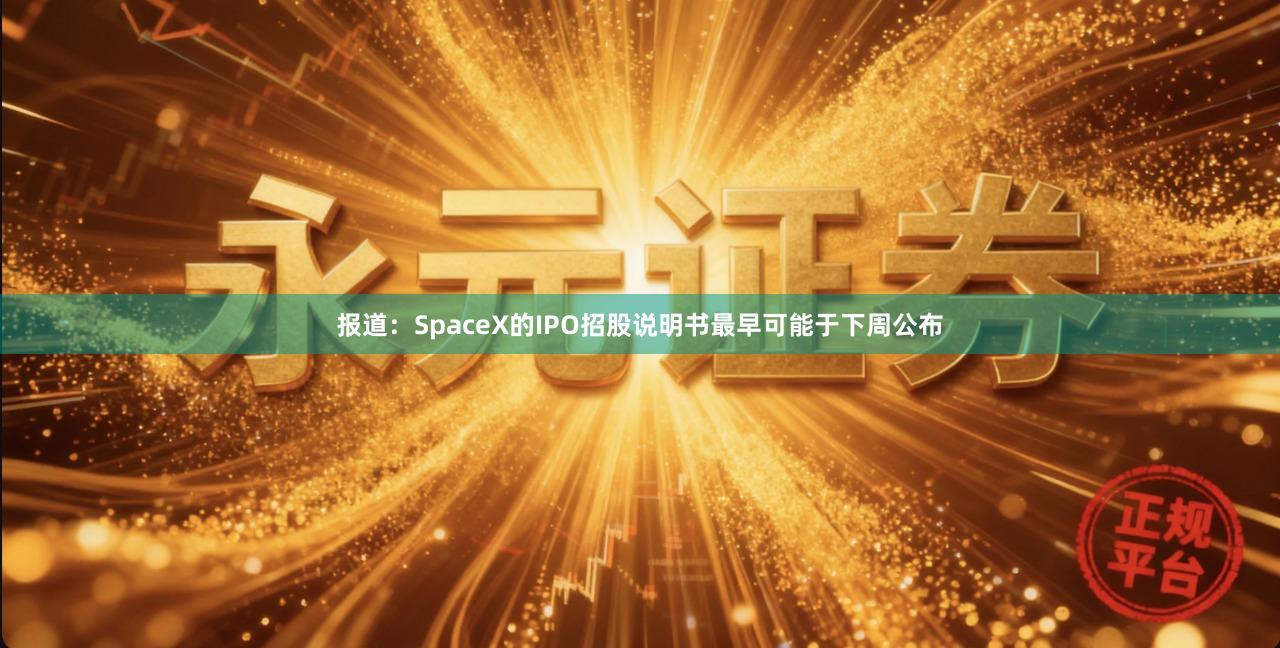 报道：SpaceX的IPO招股说明书最早可能于下周公布