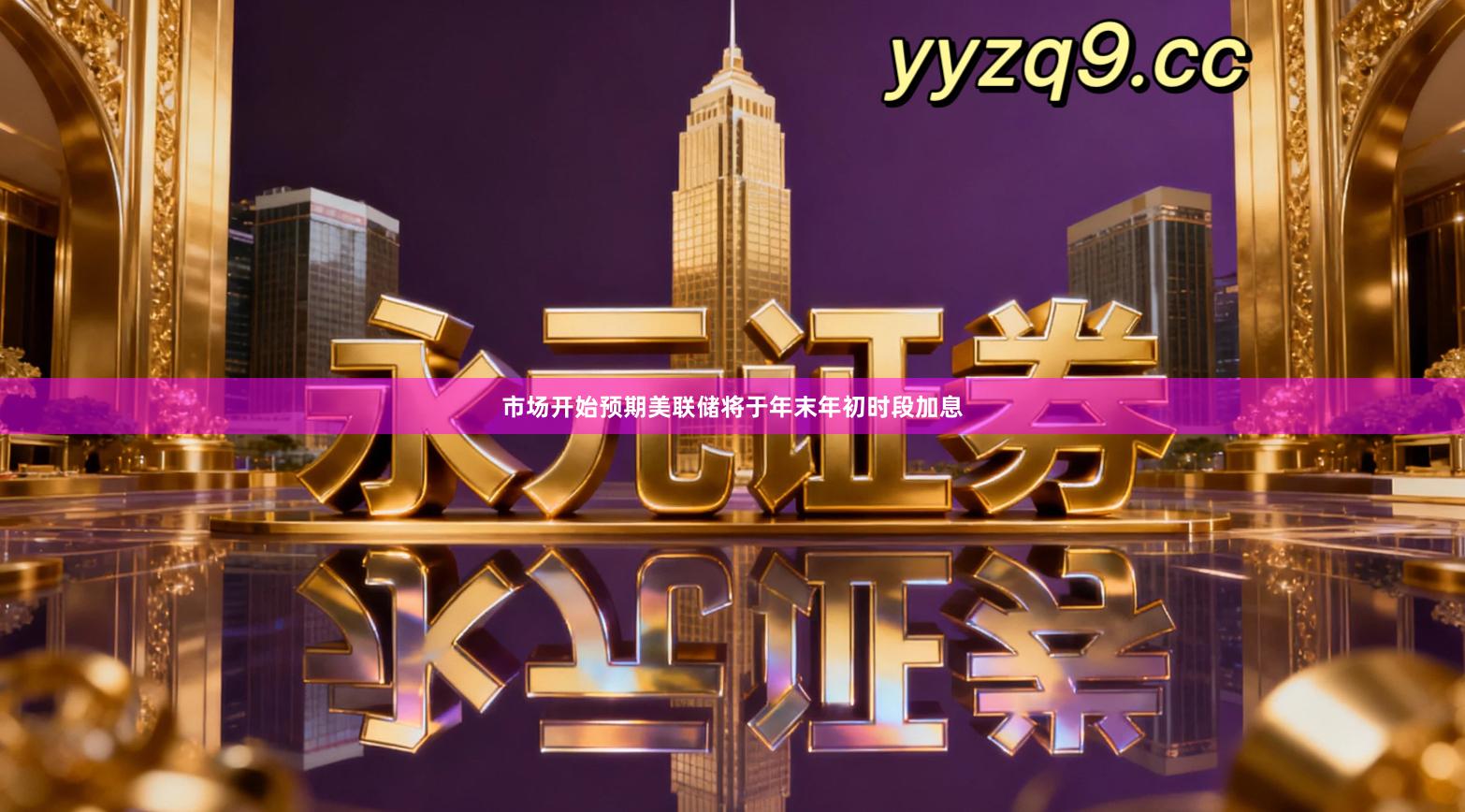 市场开始预期美联储将于年末年初时段加息