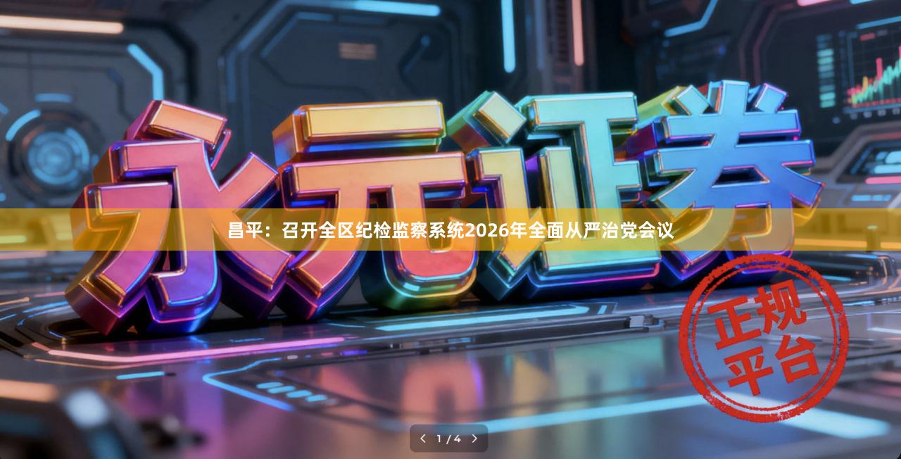 昌平：召开全区纪检监察系统2026年全面从严治党会议