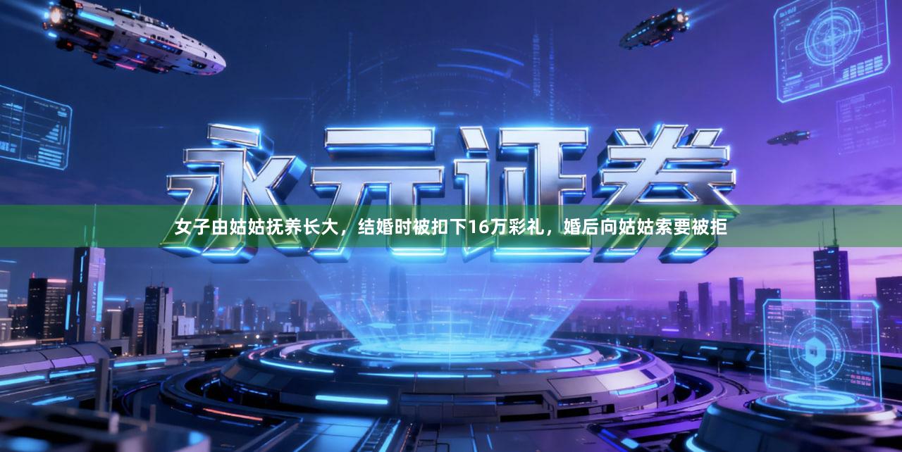 女子由姑姑抚养长大，结婚时被扣下16万彩礼，婚后向姑姑索要被拒