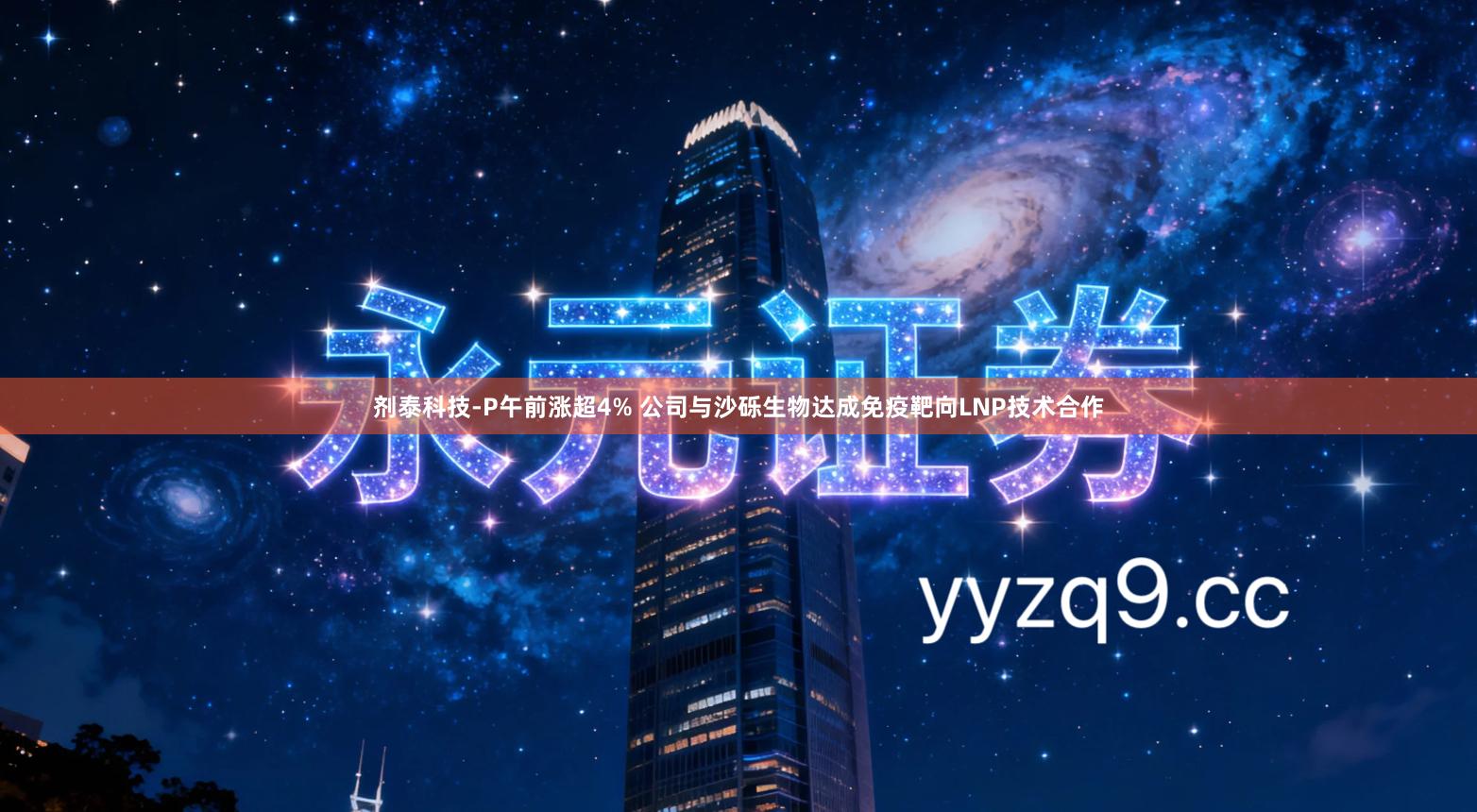 剂泰科技-P午前涨超4% 公司与沙砾生物达成免疫靶向LNP技术合作
