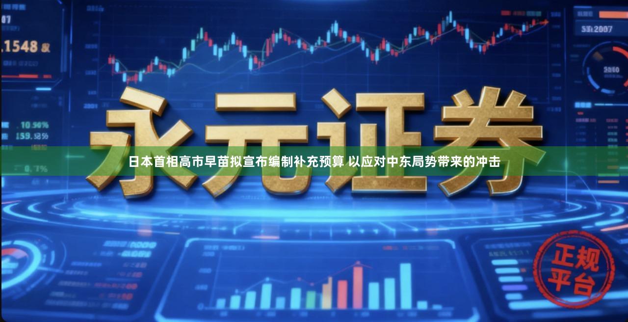日本首相高市早苗拟宣布编制补充预算 以应对中东局势带来的冲击