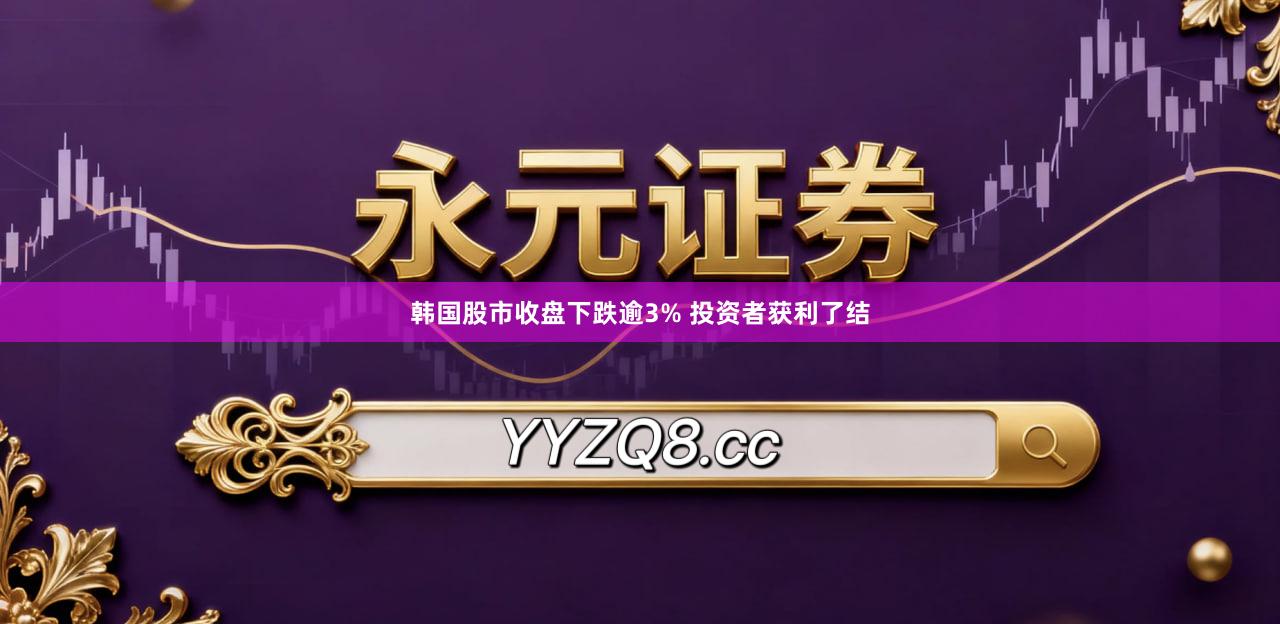 韩国股市收盘下跌逾3% 投资者获利了结