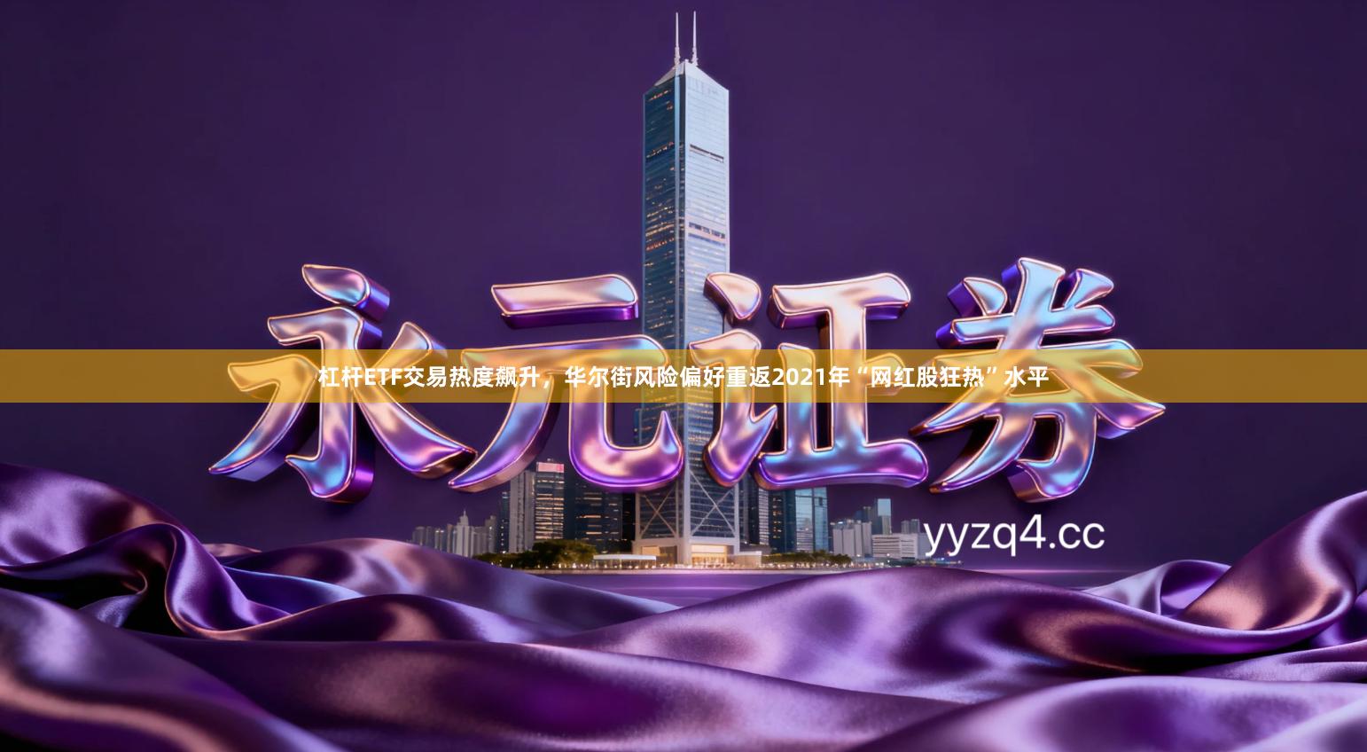 杠杆ETF交易热度飙升，华尔街风险偏好重返2021年“网红股狂热”水平