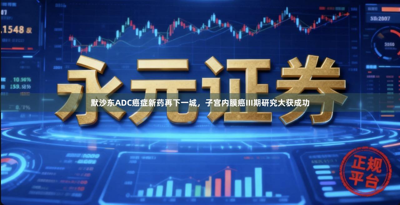 默沙东ADC癌症新药再下一城，子宫内膜癌III期研究大获成功