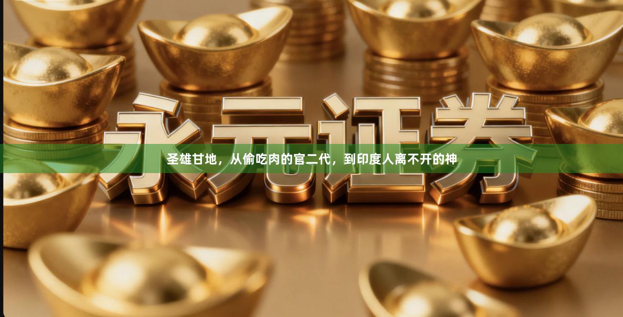 圣雄甘地，从偷吃肉的官二代，到印度人离不开的神