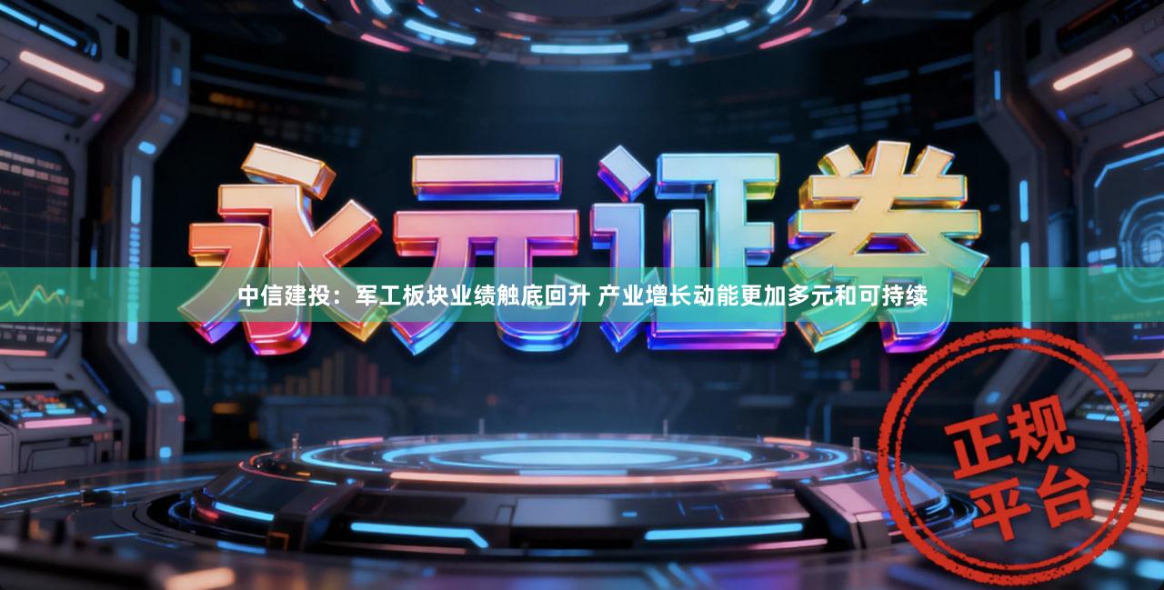 中信建投：军工板块业绩触底回升 产业增长动能更加多元和可持续